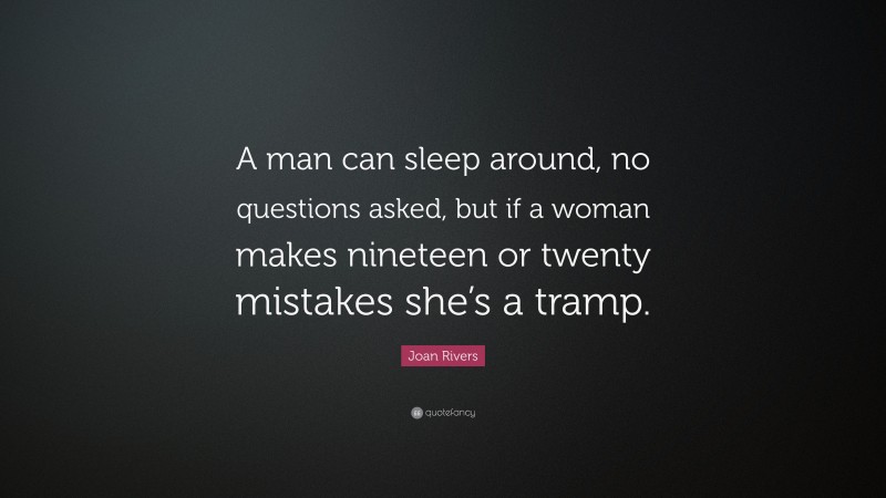 Joan Rivers Quote: “A man can sleep around, no questions asked, but if a woman makes nineteen or twenty mistakes she’s a tramp.”