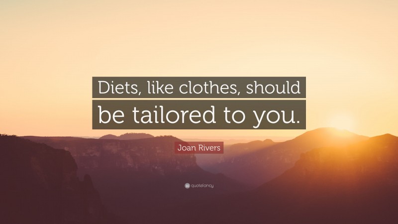 Joan Rivers Quote: “Diets, like clothes, should be tailored to you.”