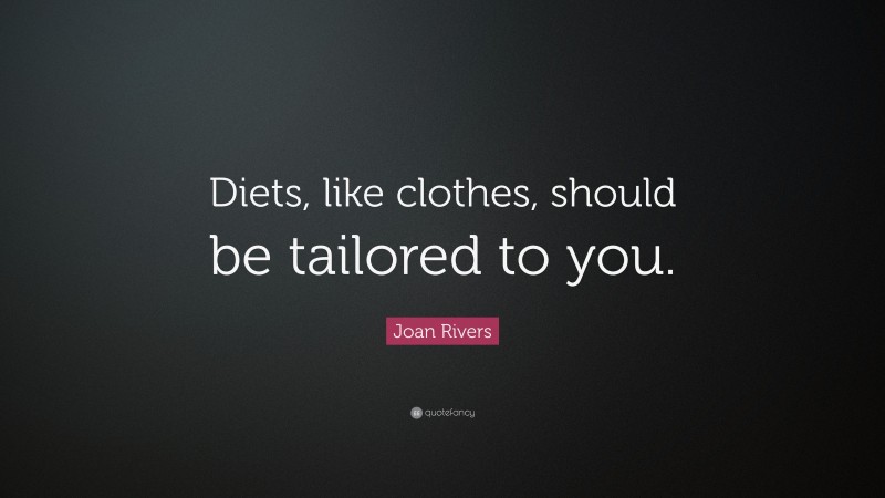 Joan Rivers Quote: “Diets, like clothes, should be tailored to you.”