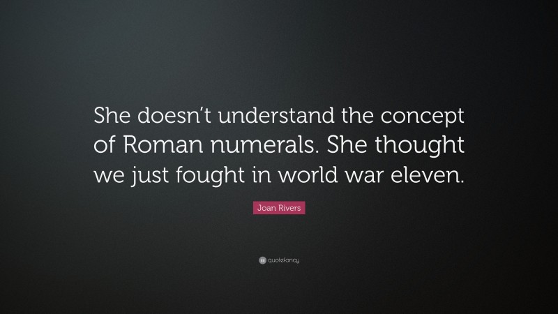 Joan Rivers Quote: “She doesn’t understand the concept of Roman numerals. She thought we just fought in world war eleven.”