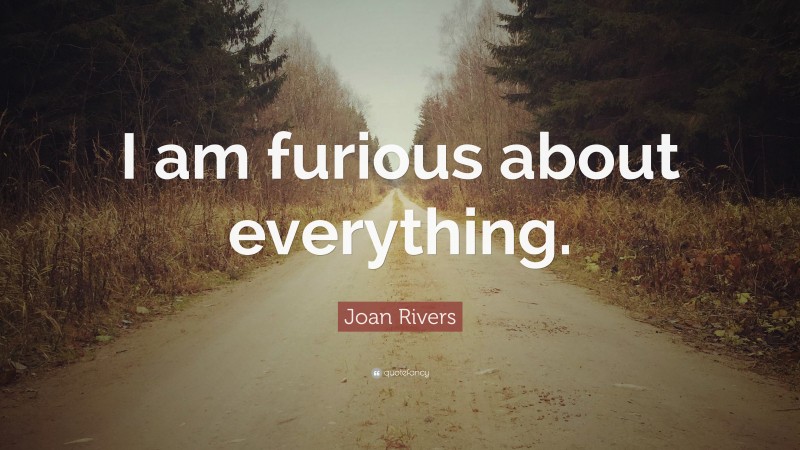 Joan Rivers Quote: “I am furious about everything.”