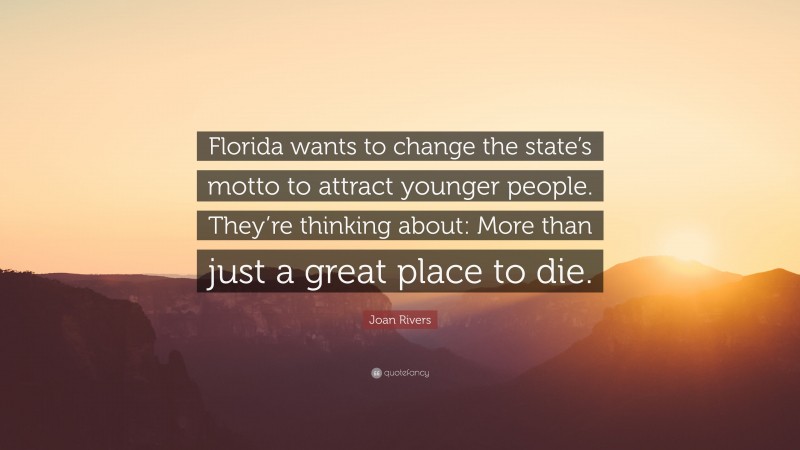 Joan Rivers Quote: “Florida wants to change the state’s motto to attract younger people. They’re thinking about: More than just a great place to die.”