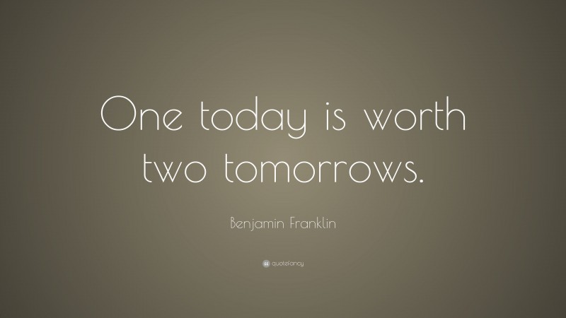 Benjamin Franklin Quote: “One today is worth two tomorrows.”