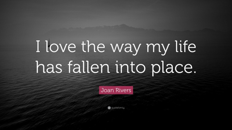 Joan Rivers Quote: “I love the way my life has fallen into place.”