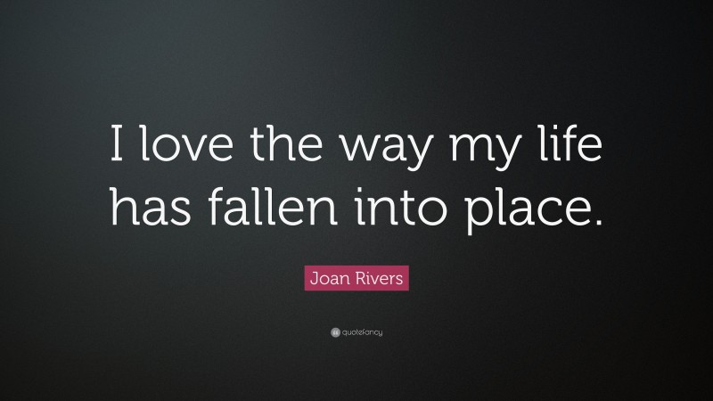 Joan Rivers Quote: “I love the way my life has fallen into place.”