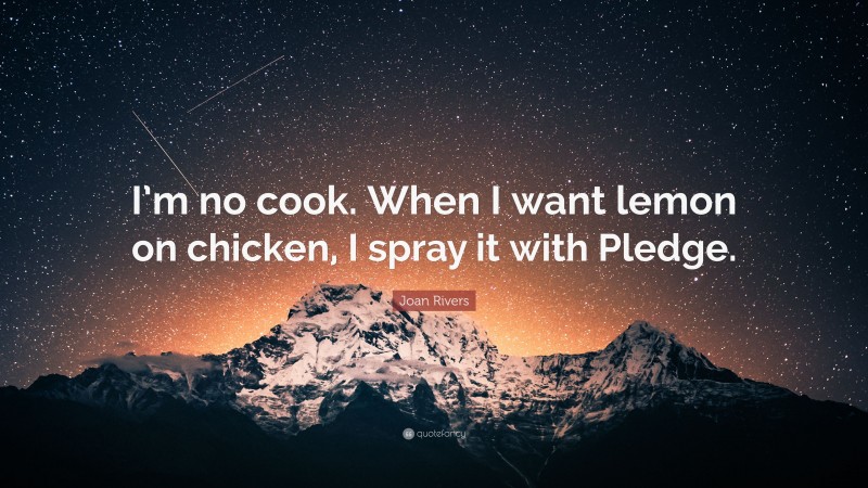 Joan Rivers Quote: “I’m no cook. When I want lemon on chicken, I spray it with Pledge.”