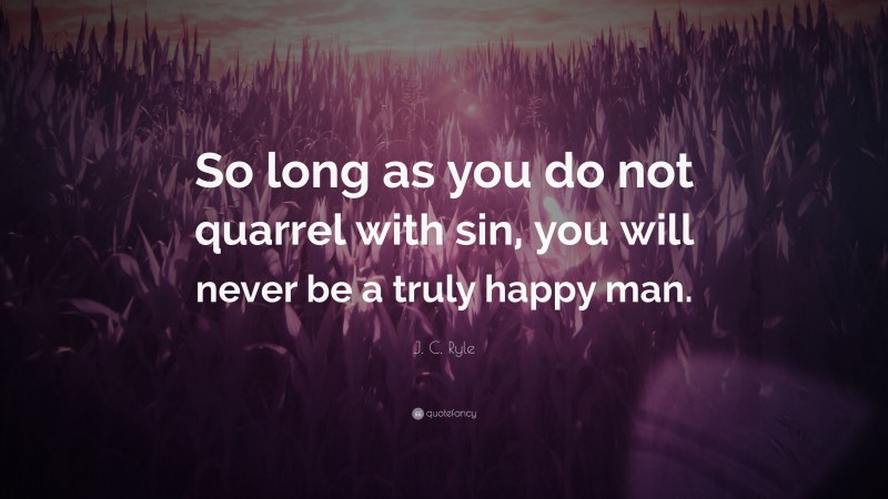 J. C. Ryle Quote: “So long as you do not quarrel with sin, you will never be a truly happy man.”