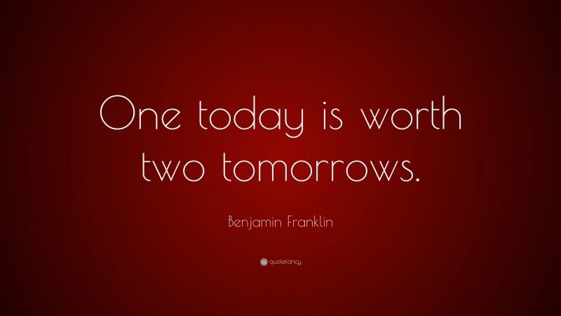Benjamin Franklin Quote: “One today is worth two tomorrows.”