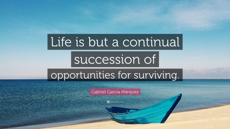 Gabriel Garcí­a Márquez Quote: “Life is but a continual succession of opportunities for surviving.”