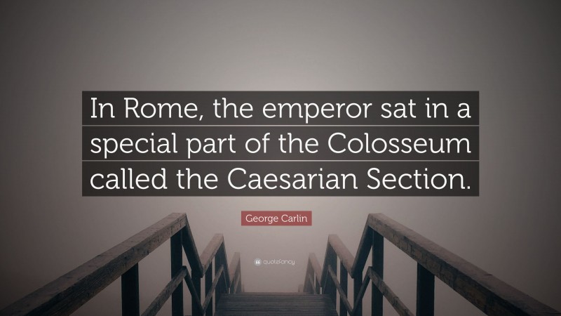 George Carlin Quote: “In Rome, the emperor sat in a special part of the Colosseum called the Caesarian Section.”