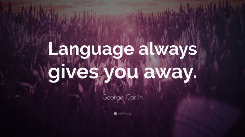 George Carlin Quote: “Language always gives you away.”