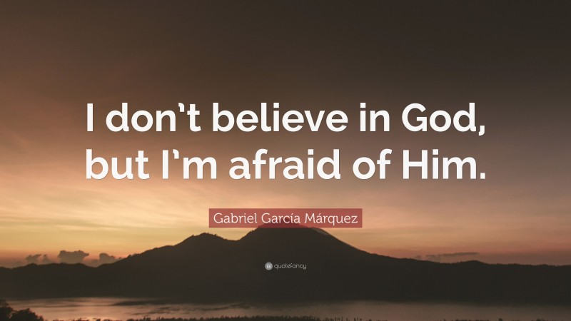 Gabriel Garcí­a Márquez Quote: “I don’t believe in God, but I’m afraid of Him.”