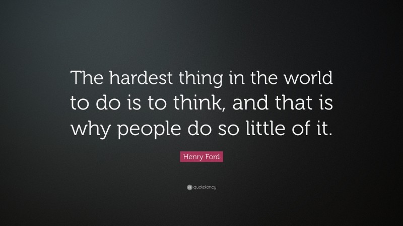 Henry Ford Quote: “The hardest thing in the world to do is to think, and that is why people do so little of it.”