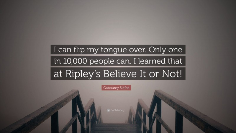 Gabourey Sidibe Quote: “I can flip my tongue over. Only one in 10,000 people can. I learned that at Ripley’s Believe It or Not!”