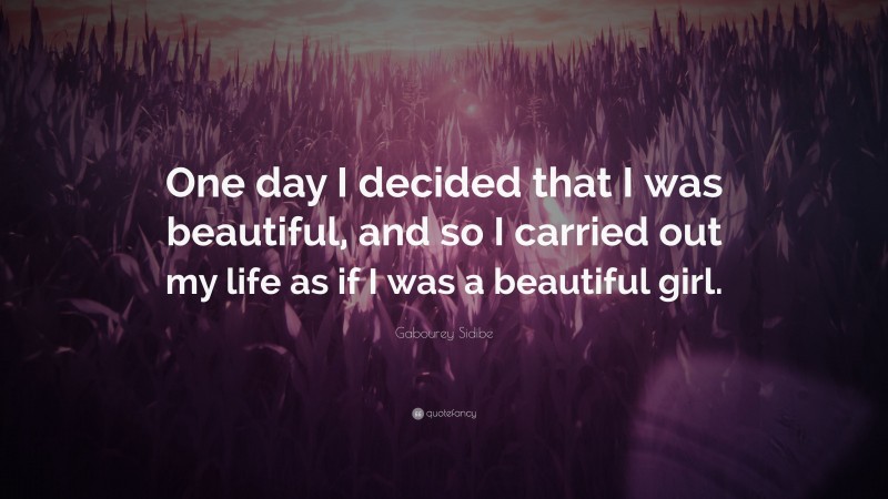 Gabourey Sidibe Quote: “One day I decided that I was beautiful, and so I carried out my life as if I was a beautiful girl.”