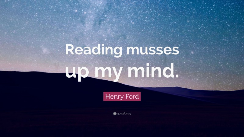 Henry Ford Quote: “Reading musses up my mind.”