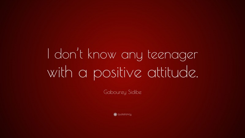 Gabourey Sidibe Quote: “I don’t know any teenager with a positive attitude.”