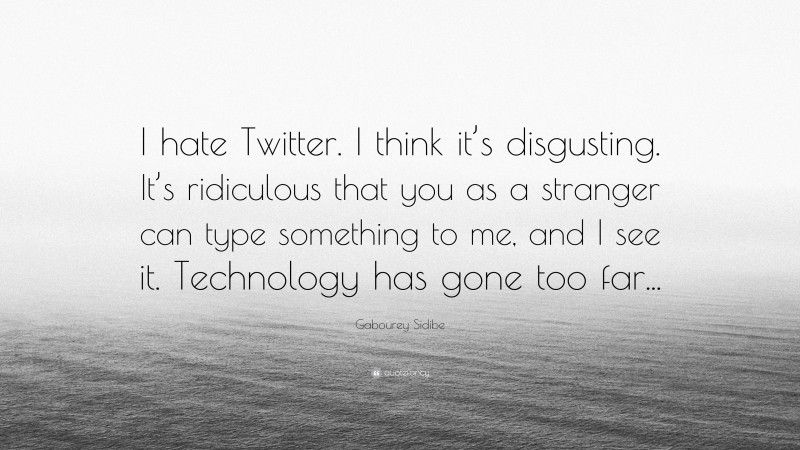 Gabourey Sidibe Quote: “I hate Twitter. I think it’s disgusting. It’s ridiculous that you as a stranger can type something to me, and I see it. Technology has gone too far...”