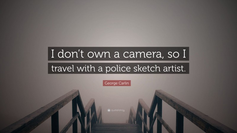 George Carlin Quote: “I don’t own a camera, so I travel with a police sketch artist.”