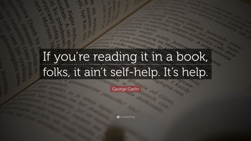 George Carlin Quote: “If you’re reading it in a book, folks, it ain’t self-help. It’s help.”