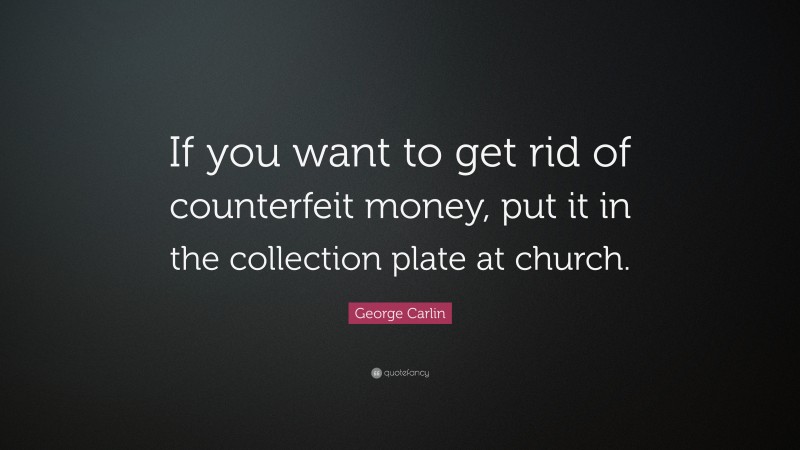 George Carlin Quote: “If you want to get rid of counterfeit money, put it in the collection plate at church.”
