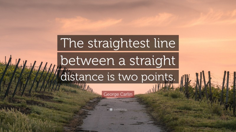 George Carlin Quote: “The straightest line between a straight distance is two points.”