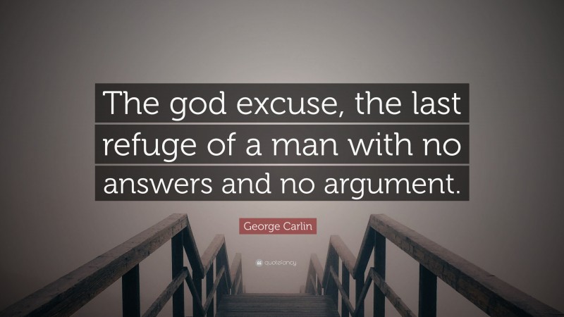 George Carlin Quote: “The god excuse, the last refuge of a man with no answers and no argument.”