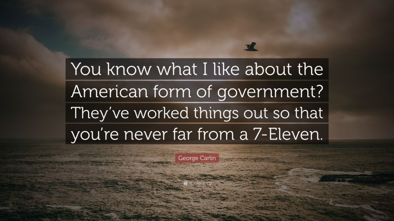 George Carlin Quote: “You know what I like about the American form of government? They’ve worked things out so that you’re never far from a 7-Eleven.”