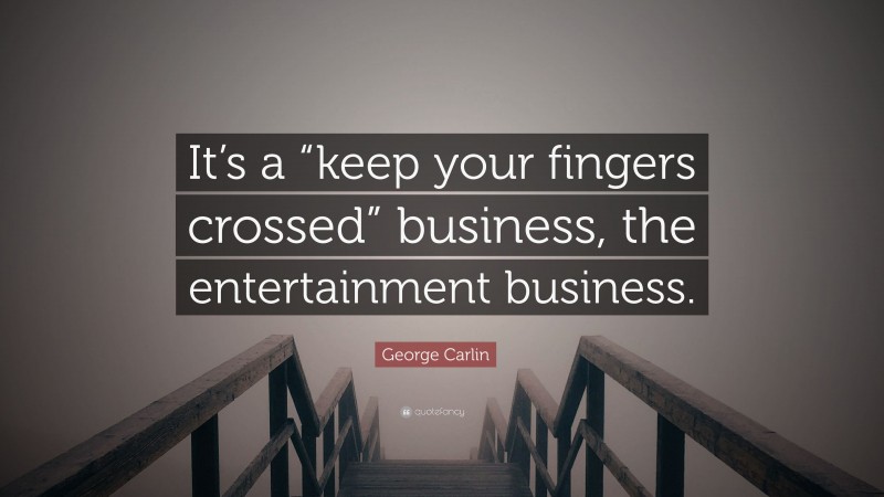 George Carlin Quote: “It’s a “keep your fingers crossed” business, the entertainment business.”