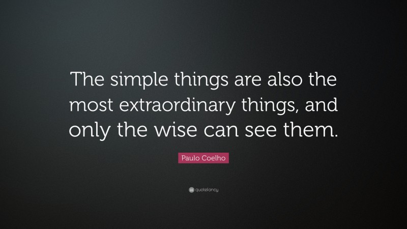 Paulo Coelho Quote: “The simple things are also the most extraordinary things, and only the wise can see them.”