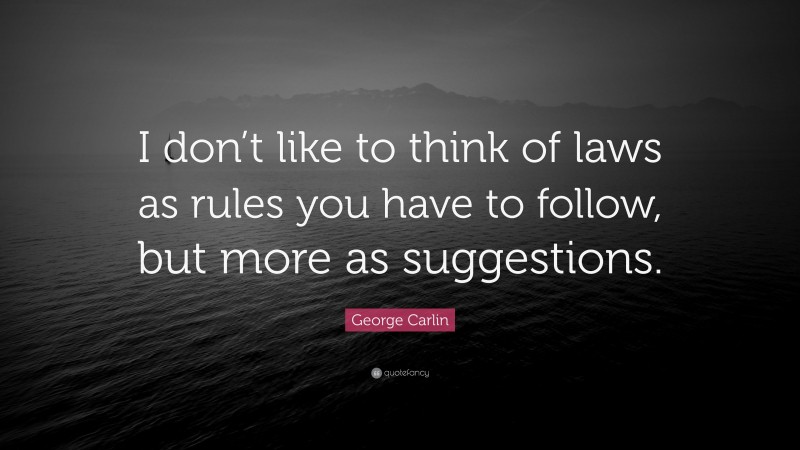 George Carlin Quote: “I don’t like to think of laws as rules you have to follow, but more as suggestions.”