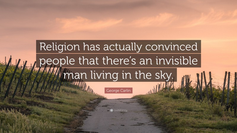 George Carlin Quote: “Religion has actually convinced people that there’s an invisible man living in the sky.”