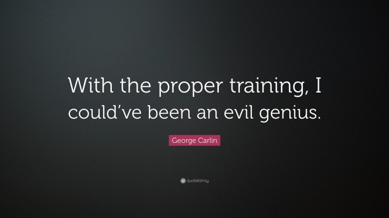 George Carlin Quote: “With the proper training, I could’ve been an evil genius.”