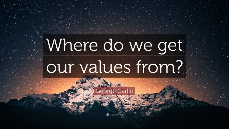 George Carlin Quote: “Where do we get our values from?”