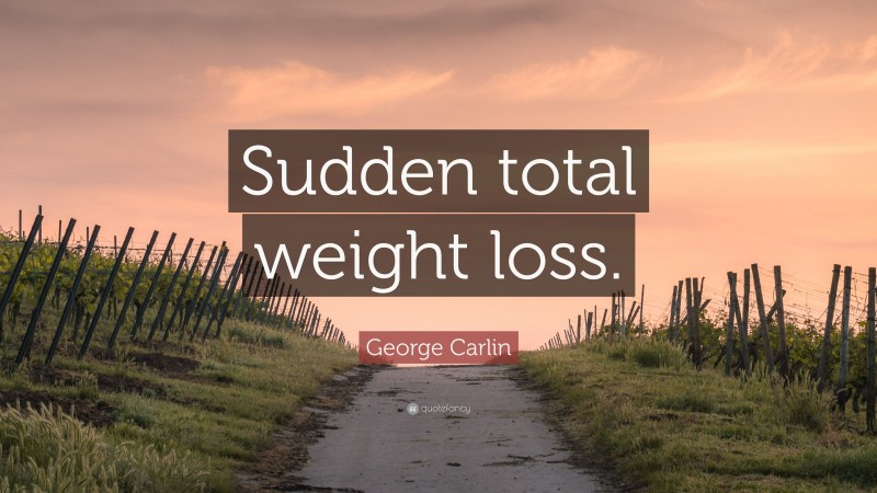 George Carlin Quote: “Sudden total weight loss.”