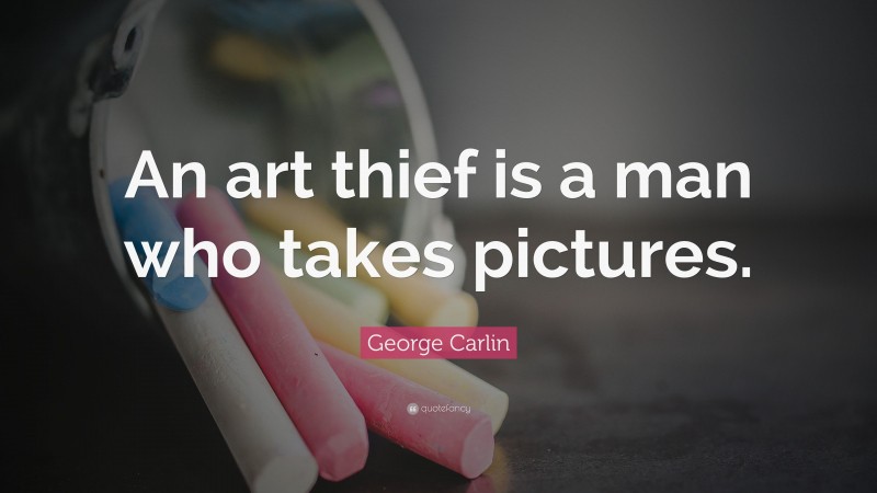 George Carlin Quote: “An art thief is a man who takes pictures.”