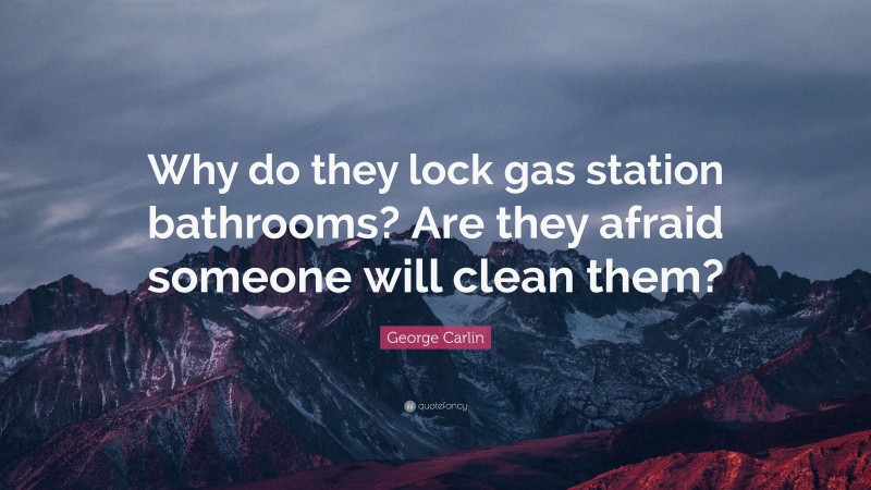 George Carlin Quote: “Why do they lock gas station bathrooms? Are they afraid someone will clean them?”