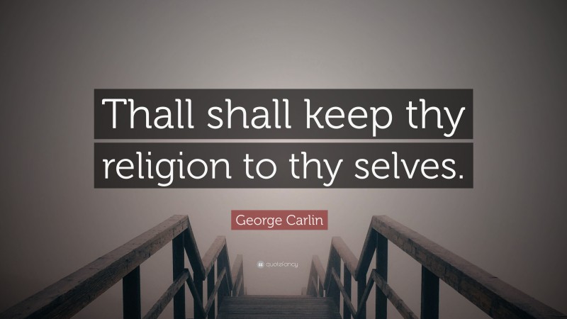 George Carlin Quote: “Thall shall keep thy religion to thy selves.”