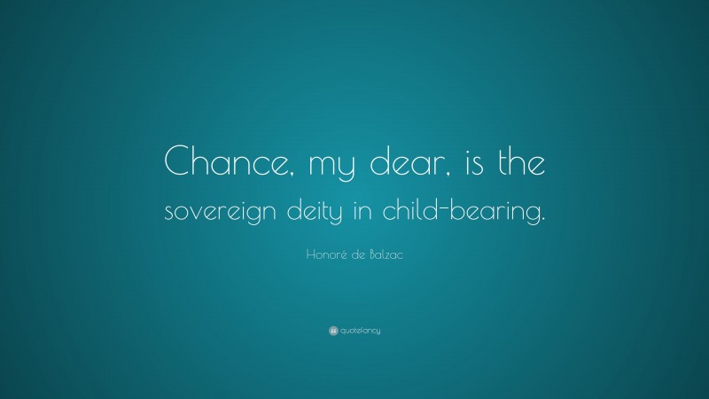 Honoré de Balzac Quote: “Chance, my dear, is the sovereign deity in child-bearing.”