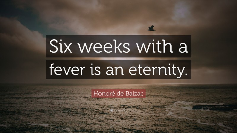 Honoré de Balzac Quote: “Six weeks with a fever is an eternity.”