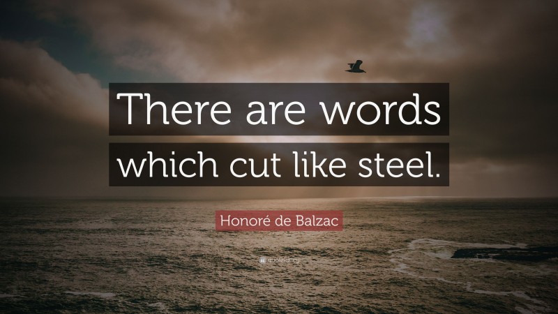 Honoré de Balzac Quote: “There are words which cut like steel.”