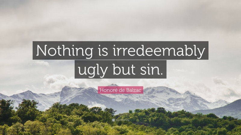 Honoré de Balzac Quote: “Nothing is irredeemably ugly but sin.”