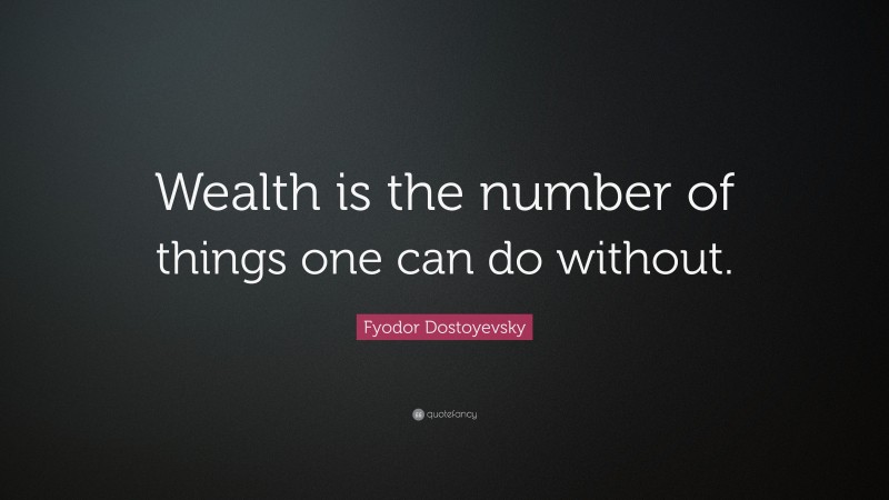 Fyodor Dostoyevsky Quote: “Wealth is the number of things one can do without.”