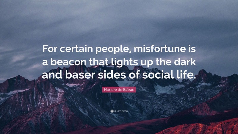 Honoré de Balzac Quote: “For certain people, misfortune is a beacon that lights up the dark and baser sides of social life.”