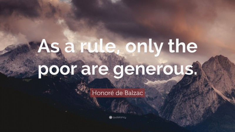 Honoré de Balzac Quote: “As a rule, only the poor are generous.”