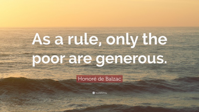 Honoré de Balzac Quote: “As a rule, only the poor are generous.”