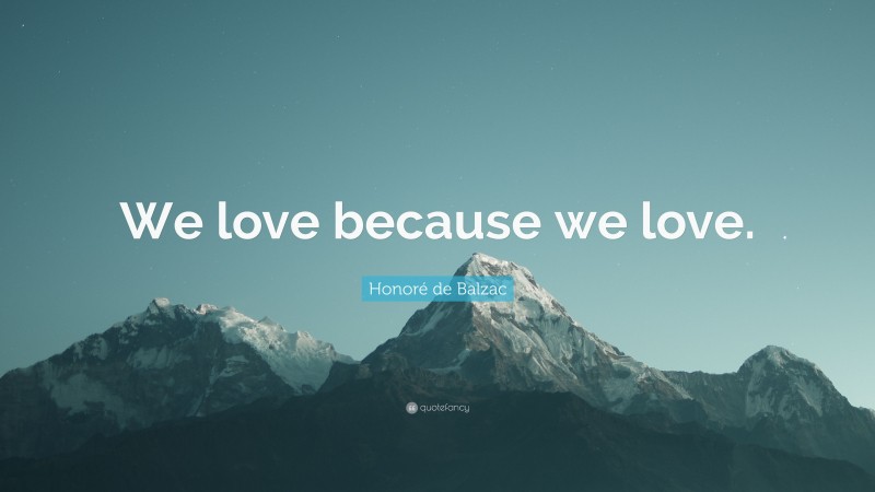 Honoré de Balzac Quote: “We love because we love.”