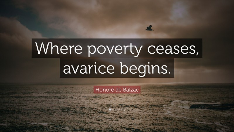 Honoré de Balzac Quote: “Where poverty ceases, avarice begins.”