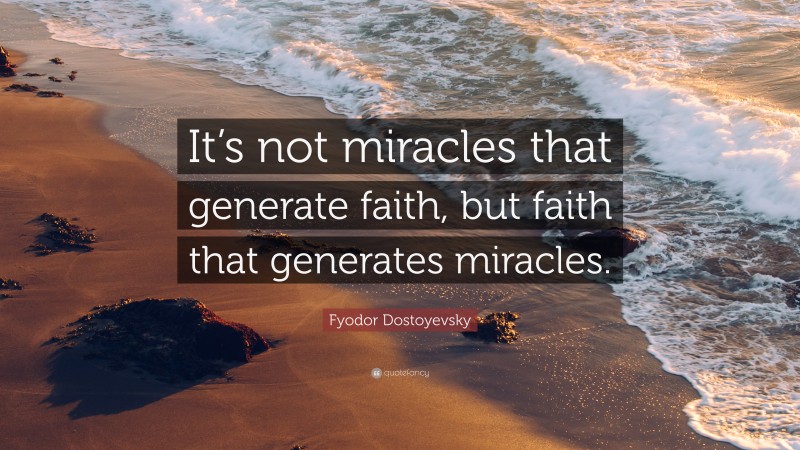 Fyodor Dostoyevsky Quote: “It’s not miracles that generate faith, but faith that generates miracles.”