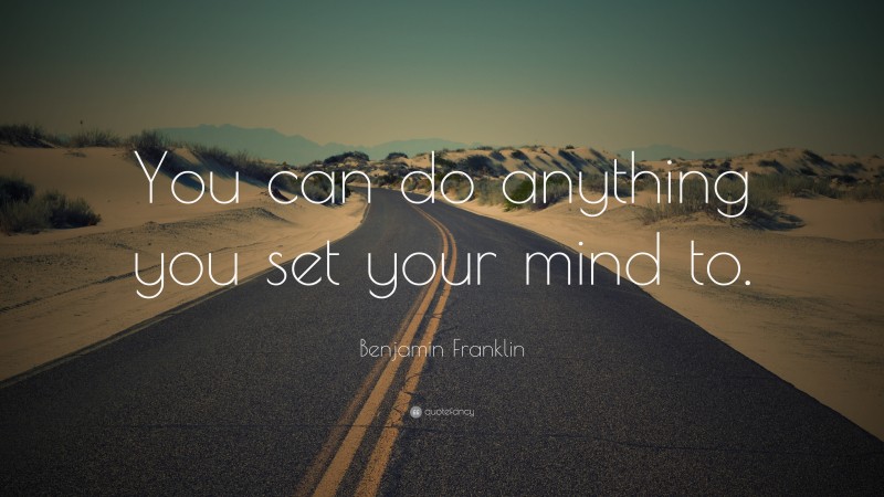 Benjamin Franklin Quote: “You can do anything you set your mind to.”